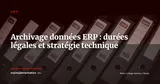 Archivage des données ERP : obligations légales, durées de conservation et stratégie technique pour DSI — ERP