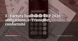 E-Factura et RO e-Transport : ce que les entreprises opérant en Roumanie doivent configurer dans leur ERP en 2026 — ERP