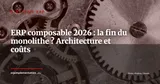 ERP composable : la fin du monolithe ? Architecture, coûts et conditions de réussite en 2026 — Stratégie ERP