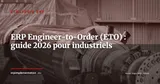 ERP pour les fabricants Engineer-to-Order (ETO) : guide complet 2026 — Stratégie ERP