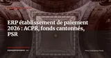 ERP et SI d'un établissement de paiement : exigences ACPR, cantonnement et reporting 2026 — Stratégie ERP
