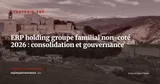 ERP pour holdings et groupes familiaux non-cotés : consolidation, intercompany et gouvernance 2026 — Stratégie ERP