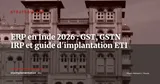ERP en Inde 2026 : GST, GSTN e-invoicing et implantation réussie pour les ETI européennes — Stratégie ERP