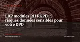 ERP et RGPD : les 5 risques spécifiques aux modules RH et paie que votre DPO doit connaître — Stratégie ERP