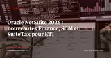 Oracle NetSuite 2026 : les nouveautés Finance, SCM et SuiteTax qui comptent pour les ETI — Actualité