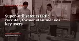 Programme super-utilisateurs ERP : recruter, former et animer vos key users post go-live — Gestion de projet