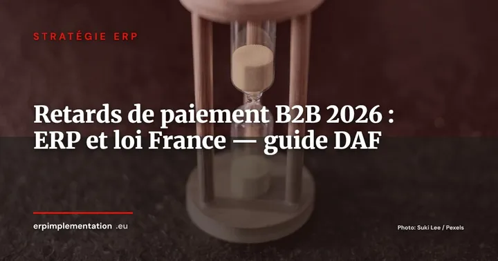 Retards de paiement B2B : la réforme européenne retirée, la France durcit les sanctions - ce que votre ERP doit paramétrer — Stratégie ERP