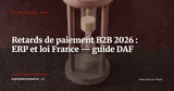 Retards de paiement B2B : la réforme européenne retirée, la France durcit les sanctions - ce que votre ERP doit paramétrer — Stratégie ERP